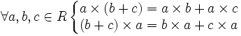 \forall a, b, c \in R \left\{\begin{matrix} a \times (b + c) = a \times b + a \times c \\ (b + c) \times a = b \times a + c \times a \end{matrix}\right.  