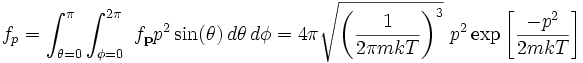 f_p = \int _ {\theta=0} ^ {\pi} \int _ {\phi=0} ^ {2\pi} ~ f_\mathbf {p} p^2 \sin (\theta) \, d\theta \, d\phi=4\pi\sqrt {\left (\frac {1} {2 \pi mkT} \right) ^3} ~p^2 \exp \left [\frac {-p^2} {2mkT} \right] 