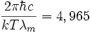  \frac{2 \pi \hbar c}{k T \lambda_m} = 4,965