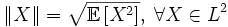 \|X\| = \sqrt{\mathbb{E}\left[X^2\right]},\; \forall X \in L^2
