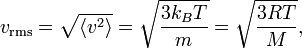 
v_{\mathrm{rms}} = \sqrt{\langle v^{2} \rangle} = \sqrt{\frac{3 k_{B} T}{m}} = \sqrt{\frac{3 R T}{M}},
