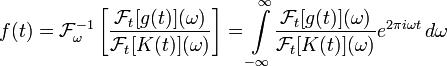 f(t) =  \mathcal{F}_\omega^{-1}\left[
{\mathcal{F}_t[g(t)](\omega)\over
\mathcal{F}_t[K(t)](\omega)}
\right]=\int\limits_{-\infty}^\infty\!{\mathcal{F}_t[g(t)](\omega)\over
\mathcal{F}_t[K(t)](\omega)}e^{2\pi i \omega t}\,d\omega 